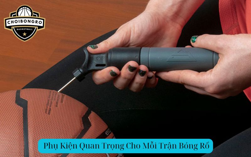 Phụ Kiện Quan Trọng Cho Mỗi Trận Bóng Rổ