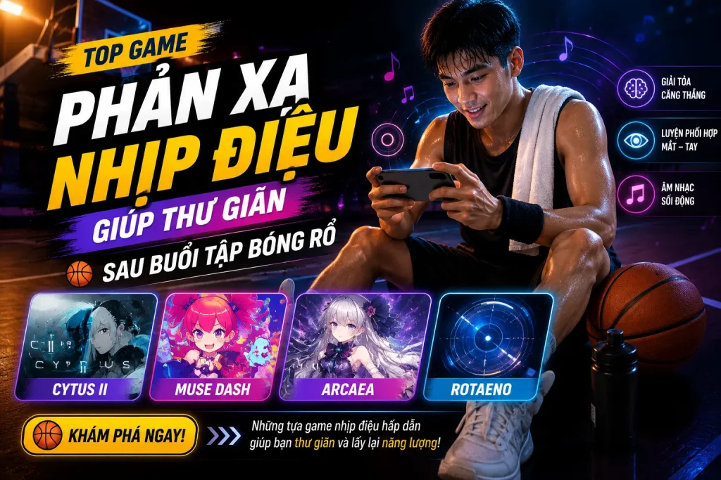 Top game phản xạ nhịp điệu giúp thư giãn sau buổi tập bóng rổ